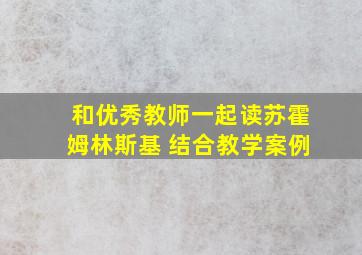 和优秀教师一起读苏霍姆林斯基 结合教学案例